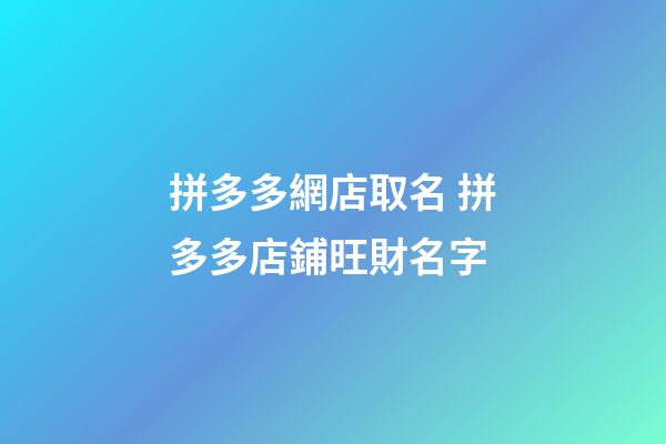 拼多多網店取名 拼多多店鋪旺財名字